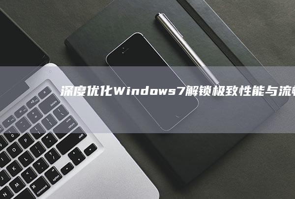 深度优化Windows 7：解锁极致性能与流畅体验